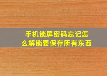 手机锁屏密码忘记怎么解锁要保存所有东西