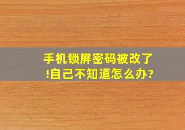 手机锁屏密码被改了!自己不知道怎么办?