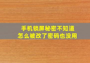 手机锁屏秘密不知道怎么被改了密码也没用