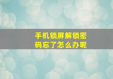 手机锁屏解锁密码忘了怎么办呢