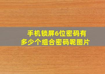 手机锁屏6位密码有多少个组合密码呢图片