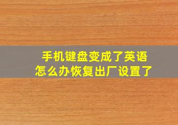 手机键盘变成了英语怎么办恢复出厂设置了