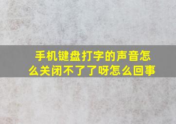 手机键盘打字的声音怎么关闭不了了呀怎么回事