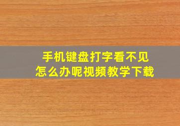 手机键盘打字看不见怎么办呢视频教学下载