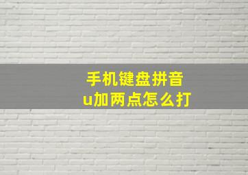 手机键盘拼音u加两点怎么打