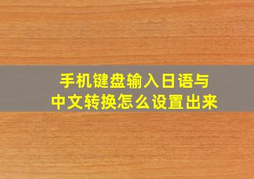 手机键盘输入日语与中文转换怎么设置出来