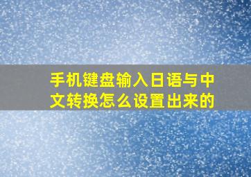 手机键盘输入日语与中文转换怎么设置出来的