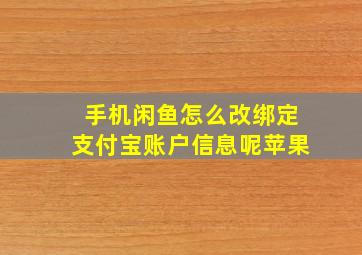 手机闲鱼怎么改绑定支付宝账户信息呢苹果