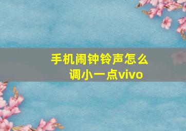 手机闹钟铃声怎么调小一点vivo