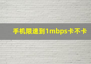 手机限速到1mbps卡不卡