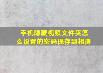 手机隐藏视频文件夹怎么设置的密码保存到相册