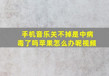 手机音乐关不掉是中病毒了吗苹果怎么办呢视频