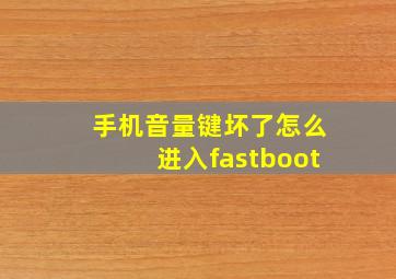 手机音量键坏了怎么进入fastboot