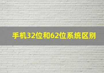 手机32位和62位系统区别