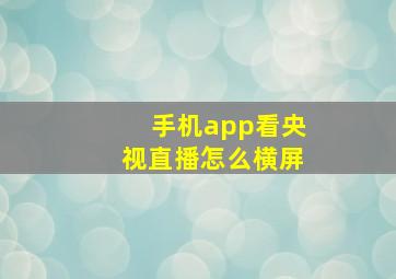 手机app看央视直播怎么横屏