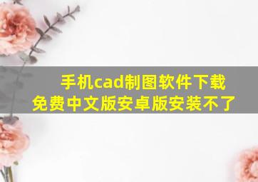 手机cad制图软件下载免费中文版安卓版安装不了