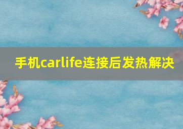 手机carlife连接后发热解决