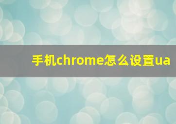 手机chrome怎么设置ua