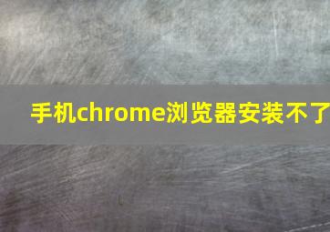 手机chrome浏览器安装不了