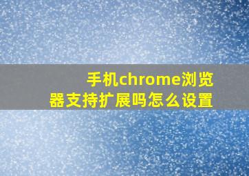 手机chrome浏览器支持扩展吗怎么设置