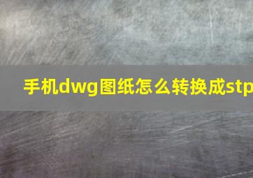 手机dwg图纸怎么转换成stp