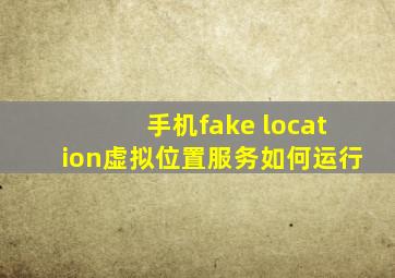 手机fake location虚拟位置服务如何运行