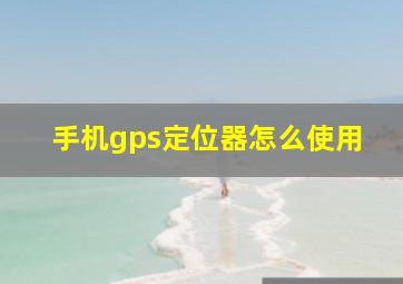 手机gps定位器怎么使用