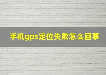 手机gps定位失败怎么回事