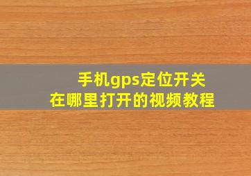 手机gps定位开关在哪里打开的视频教程