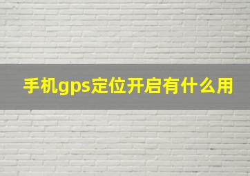 手机gps定位开启有什么用