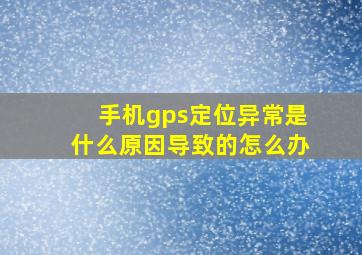 手机gps定位异常是什么原因导致的怎么办