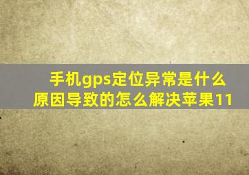 手机gps定位异常是什么原因导致的怎么解决苹果11