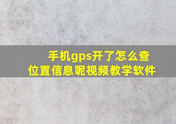 手机gps开了怎么查位置信息呢视频教学软件