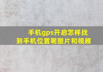 手机gps开启怎样找到手机位置呢图片和视频