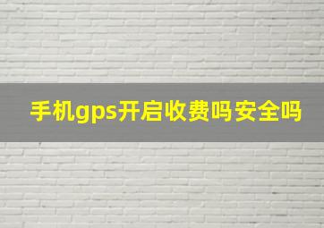 手机gps开启收费吗安全吗