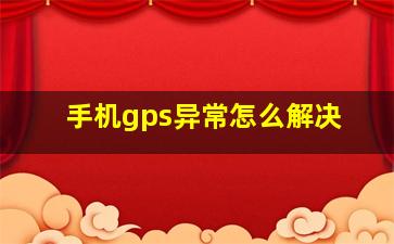 手机gps异常怎么解决