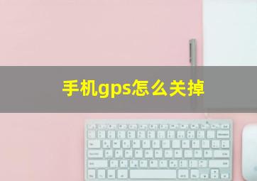 手机gps怎么关掉