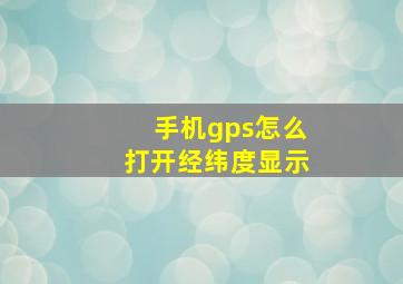 手机gps怎么打开经纬度显示