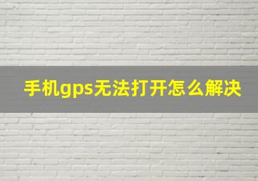 手机gps无法打开怎么解决