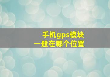 手机gps模块一般在哪个位置