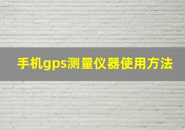 手机gps测量仪器使用方法