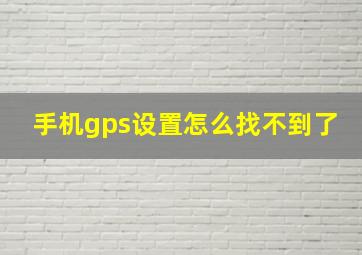 手机gps设置怎么找不到了