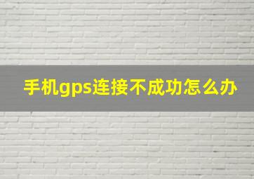 手机gps连接不成功怎么办