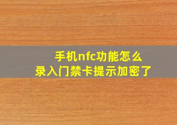 手机nfc功能怎么录入门禁卡提示加密了