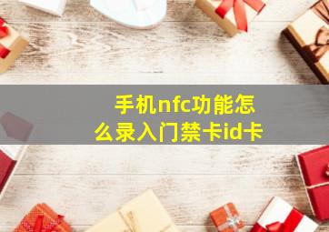 手机nfc功能怎么录入门禁卡id卡