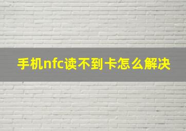 手机nfc读不到卡怎么解决