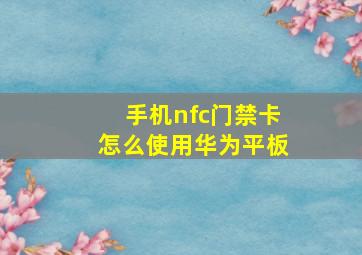 手机nfc门禁卡怎么使用华为平板