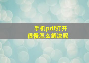 手机pdf打开很慢怎么解决呢