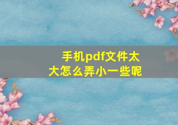 手机pdf文件太大怎么弄小一些呢