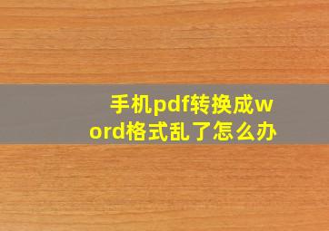 手机pdf转换成word格式乱了怎么办